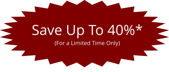 Save Up To 40%* (For a Limited Time Only)